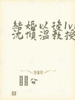 结婚以后1v1沈倾温教授的简介