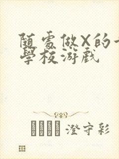 随处做X的世界学校游戏