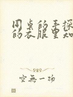 同桌的手探到我的衣服里知乎免费