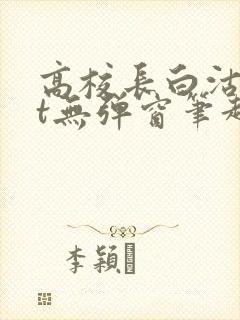 高校长白沽txt无弹窗笔趣阁