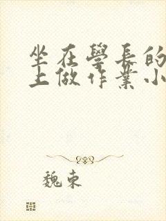 坐在学长的巨大上做作业小说