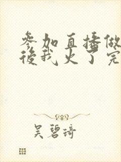 参加直播做综艺后我火了完整版