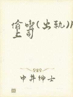 偷吃(出轨)h上司