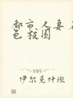 都市 人妻 春色 校园