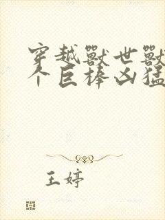 穿越兽世兽王个个巨棒凶猛