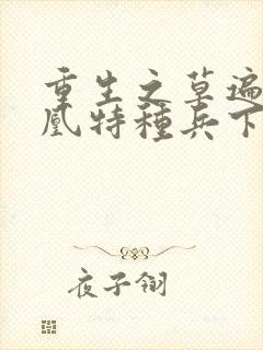 重生之草遍火凤凰特种兵下载