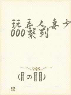 玩弄人妻少妇1000系列封面