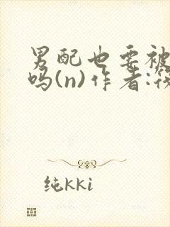 男配也要被爆炒吗(n)作者:筏喻