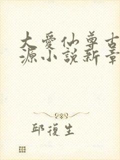 大爱仙尊古月方源小说新章节列表