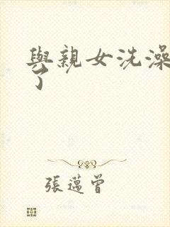 与亲女洗澡时伦了