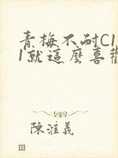 青梅不耐C1V1就这么喜欢学长