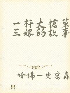 一杆大枪草一家三娘的故事