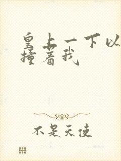 皇上一下以下的撞着我