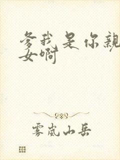 爹我是你亲生闺女啊