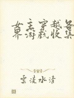 女主穿越各个世界游戏收集jy