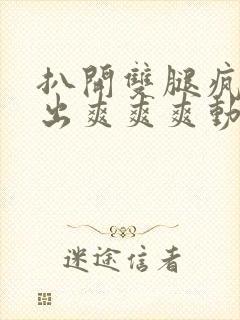 扒开双腿疯狂进出爽爽爽动态照片