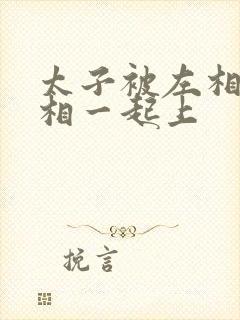 太子被左相和右相一起上封面
