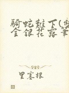 骑蛇难下(双)金银花露笔趣阁