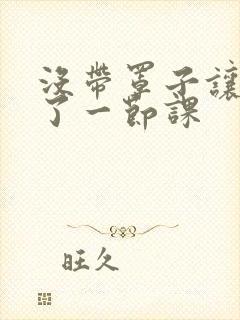 没带罩子让他c了一节课