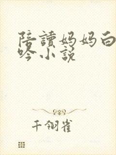 陪读妈妈白嫩呻吟小说