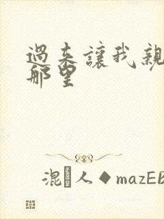 过来让我亲亲你那里