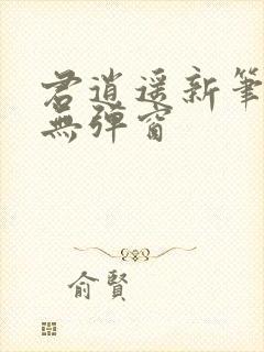 君逍遥新笔趣阁无弹窗