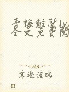 青梅难哄1v1全文免费阅读小说