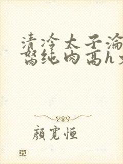清冷太子沦为禁胬纯肉高h文