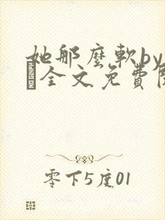 她那么软by今婳全文免费阅读