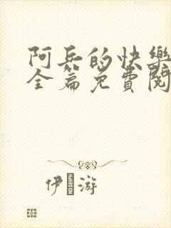 阿兵的快乐生活全篇免费阅读