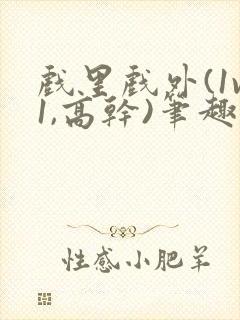 戏里戏外(1v1,高干)笔趣阁