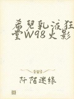 希儿乳液狂飙天堂W98火影封面