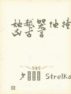 她越哭他撞得越凶古言