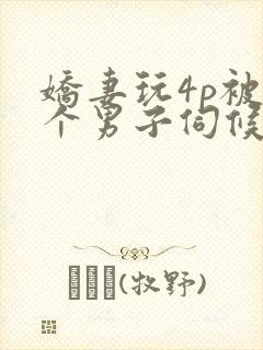 娇妻玩4p被3个男子伺候91