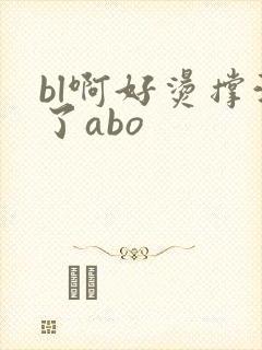 bl啊好烫撑满了abo