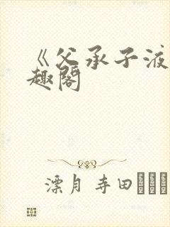 《父承子液》笔趣阁