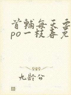 首辅每天要不够po一枝春免费阅读