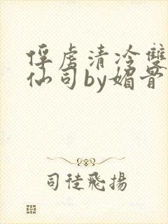 俘虏清冷双性美仙司by媚骨花txt全文阅