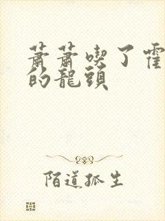 萧萧吃了霍雨浩的龙头