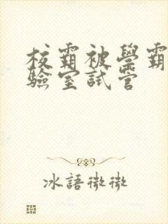 校霸被学霸压实验室试管封面