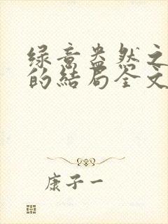 绿意盎然之小东的结局全文笔趣阁在线阅读