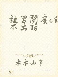 被男闺蜜c的说不出话