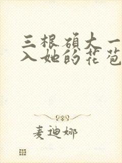 三根硕大一起挤入她的花苞演员表