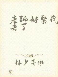 老师好紧我要进去了