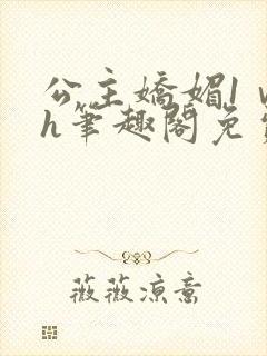 公主娇媚1ⅴ1h笔趣阁免费阅读