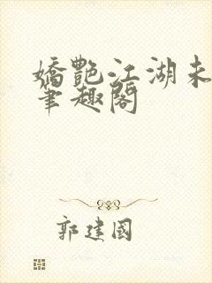 娇艳江湖未删节笔趣阁