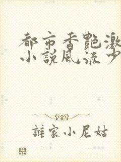 都市香艳激情肉小说风流少年小说