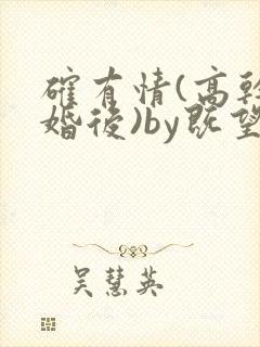 确有情(高干 婚后)by既望笔趣阁