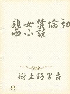 亲女禁伦初尝云雨小说封面