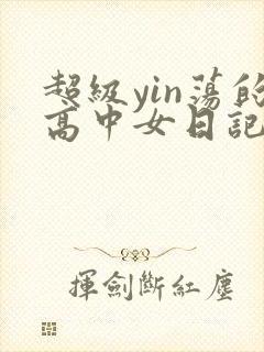 超级yin荡的高中女日记h